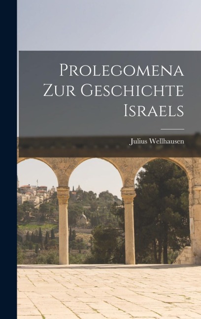 Prolegomena Zur Geschichte Israels - Julius Wellhausen