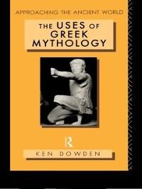 The Uses of Greek Mythology - Ken Dowden