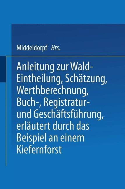 Anleitung zur Wald-Eintheilung, Schätzung, Werthberechnung, Buch-, Registratur- und Geschäftsführung erläutert durch das Beispiel an einem Kiefernforst - Na Middeldorpf