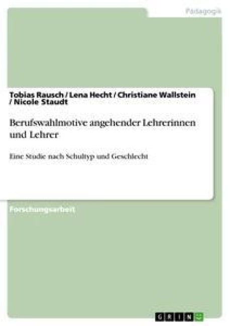 Berufswahlmotive angehender Lehrerinnen und Lehrer - Tobias Rausch, Christiane Wallstein, Nicole Staudt, Lena Hecht