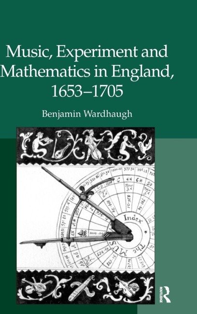 Music, Experiment and Mathematics in England, 1653-1705 - Benjamin Wardhaugh