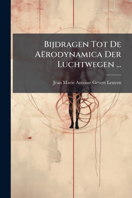 Bijdragen Tot De Aërodynamica Der Luchtwegen ... - Jean Marie Antoine Gevers Leuven