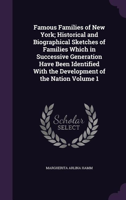 Famous Families of New York; Historical and Biographical Sketches of Families Which in Successive Generation Have Been Identified With the Development - Margherita Arlina Hamm