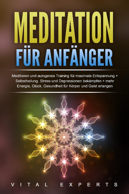 Meditation für Anfänger: Meditieren und autogenes Training für maximale Entspannung und Selbstheilung. Stress und Depressionen bekämpfen + mehr Energie, Glück, Gesundheit für Körper und Geist erlangen - Vital Experts