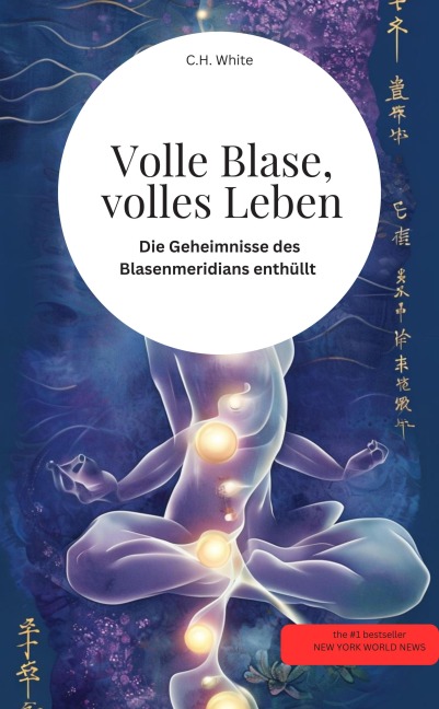 Volle Blase, volles Leben! Die Geheimnisse des Blasenmeridians enthüllt - C. H. White C. H. White