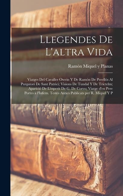 Llegendes de l'altra vida: Viatges del Cavaller Owein y de Ramón de Perellós al purgatori de Sant Patrici; Visions de Tundal y de Trictelm; Apari - Ramón Miquel Y. Planas