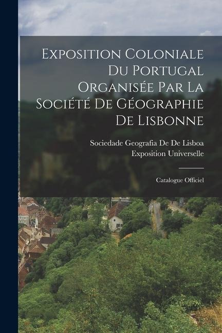 Exposition Coloniale Du Portugal Organisée Par La Société De Géographie De Lisbonne - Sociedade Geografia De De Lisboa, Exposition Universelle