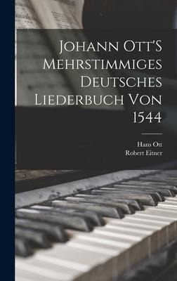 Johann Ott'S Mehrstimmiges Deutsches Liederbuch Von 1544 - Hans Ott, Robert Eitner
