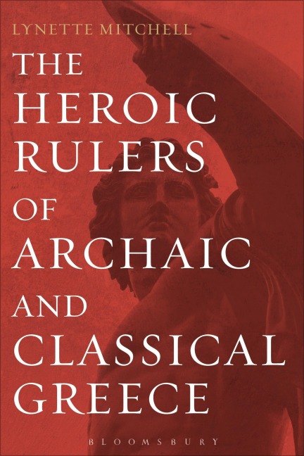 The Heroic Rulers of Archaic and Classical Greece - Lynette Mitchell