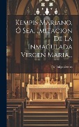 Cover-Bild zum Titel 'Kempis Mariano, Ó Sea, Imitacion De La Inmaculada Virgen Maria...' von 'Canónigo Aleman'