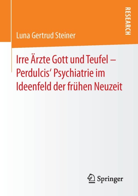 Irre Ärzte Gott und Teufel - Perdulcis' Psychiatrie im Ideenfeld der frühen Neuzeit - Luna Gertrud Steiner