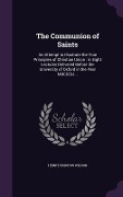 The Communion of Saints: An Attempt to Illustrate the True Principles of Christian Union: in Eight Lectures Delivered Before the University of - Henry Bristow Wilson
