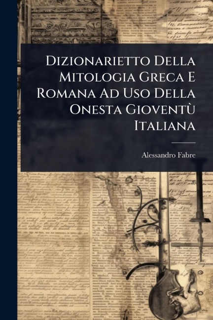 Dizionarietto Della Mitologia Greca E Romana Ad Uso Della Onesta GioventÃ¹ Italiana - Alessandro Fabre
