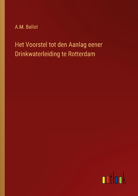 Het Voorstel tot den Aanlag eener Drinkwaterleiding te Rotterdam - A. M. Ballot