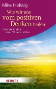 Cover-Bild zum Titel 'Wie wir uns vom positiven Denken heilen' von 'Mike Hellwig'
