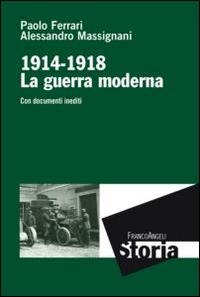 La guerra moderna. 1914-1918. Con documenti inediti - Paolo Ferrari, Alessandro Massignani