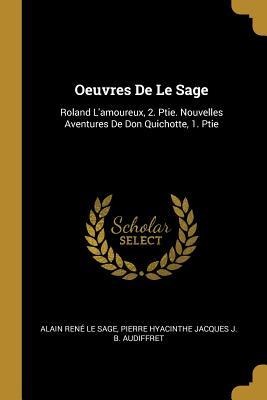 Oeuvres De Le Sage: Roland L'amoureux, 2. Ptie. Nouvelles Aventures De Don Quichotte, 1. Ptie - Alain René Le Sage, Pierre Hyacinthe Jacques J. B Audiffret