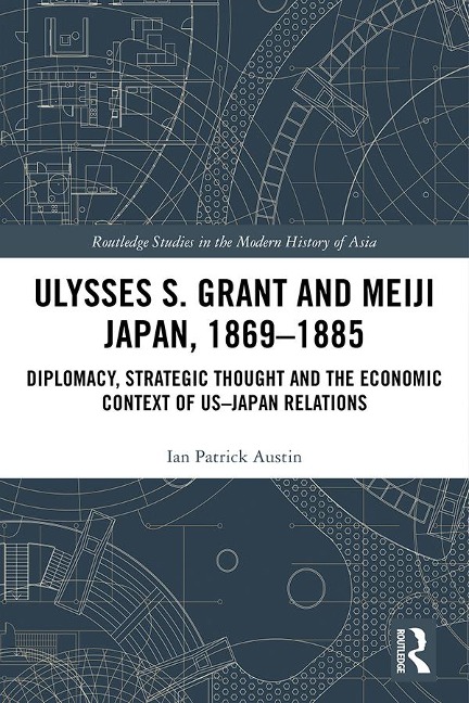 Ulysses S. Grant and Meiji Japan, 1869-1885 - Ian Patrick Austin