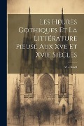 Les Heures Gothiques Et La Littérature Pieuse Aux Xve Et Xvie Siècles - Félix Soleil