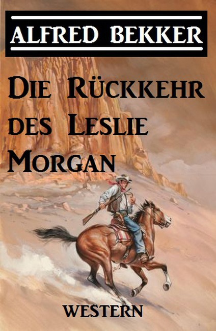 Alfred Bekker Western: Die Rückkehr des Leslie Morgan - Alfred Bekker