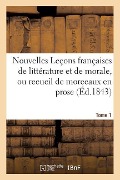 Nouvelles Leçons Françaises de Littérature Et de Morale, Ou Recueil de Morceaux En Prose Tome 1 - Vellot