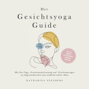 Cover-Bild zum Titel 'Der Gesichtsyoga Guide: Mit Face Yoga, Gesichtsmuskeltraining und Gesichtsmassagen zu jüngerem Aussehen und strahlend schöner Haut - inkl. DIY Kosmetik & 30 Tage Beauty-Kickstart-Anleitung' von 'Katharina Feenders'