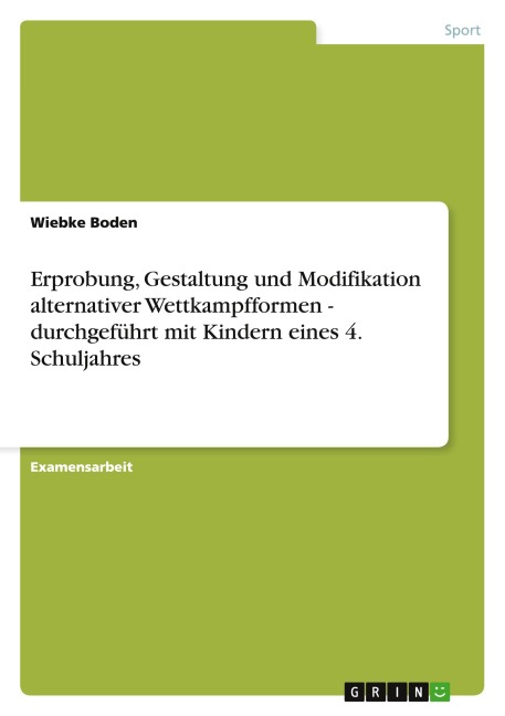 Erprobung, Gestaltung und Modifikation alternativer Wettkampfformen - durchgeführt mit Kindern eines 4. Schuljahres - Wiebke Boden