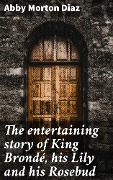 Cover-Bild zum Titel 'The entertaining story of King Brondé, his Lily and his Rosebud' von 'Abby Morton Diaz'