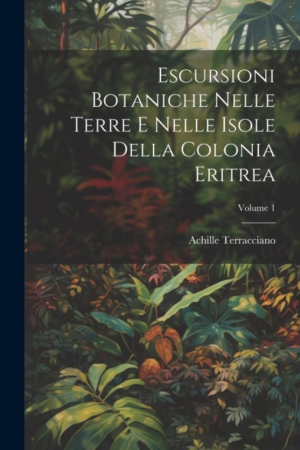 Escursioni Botaniche Nelle Terre E Nelle Isole Della Colonia Eritrea; Volume 1 - Achille Terracciano