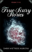Cover-Bild zum Titel 'True Scary Stories: Volume Three' von 'Dark Mistress Aurora'
