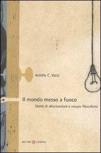 Il mondo messo a fuoco. Storie di allucinazioni e miopie filosofiche - Achille C. Varzi