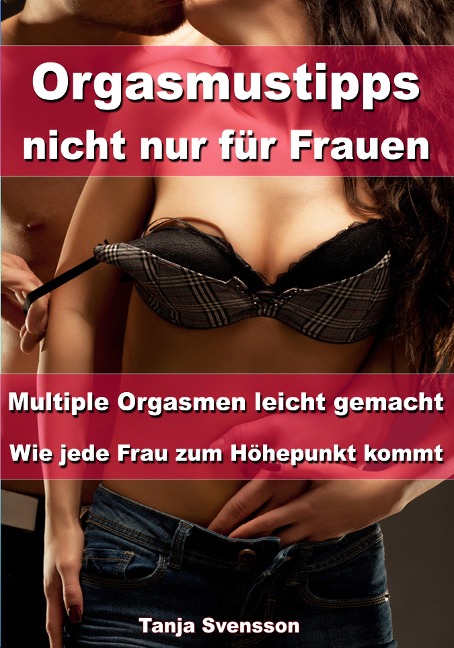 Orgasmustipps nicht nur für Frauen - Multi Orgasmen leicht gemacht - Tanja Svensson