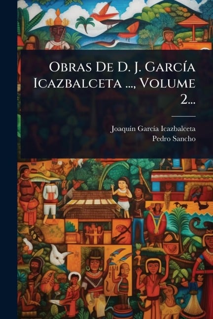 Obras De D. J. GarcÃ-a Icazbalceta ..., Volume 2... - Joaquã-N Garcã-A Icazbalceta, Pedro Sancho