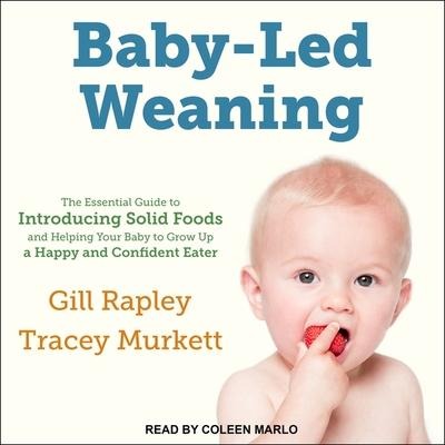 Baby-Led Weaning: The Essential Guide to Introducing Solid Foods-And Helping Your Baby to Grow Up a Happy and Confident Eater - Gill Rapley, Tracey Murkett
