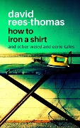 Cover-Bild zum Titel 'How to Iron a Shirt and other Weird and Eerie Tales' von 'David Rees-Thomas'