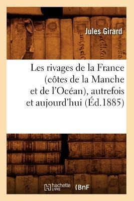 Les Rivages de la France (Côtes de la Manche Et de l'Océan), Autrefois Et Aujourd'hui (Éd.1885) - Jules Girard