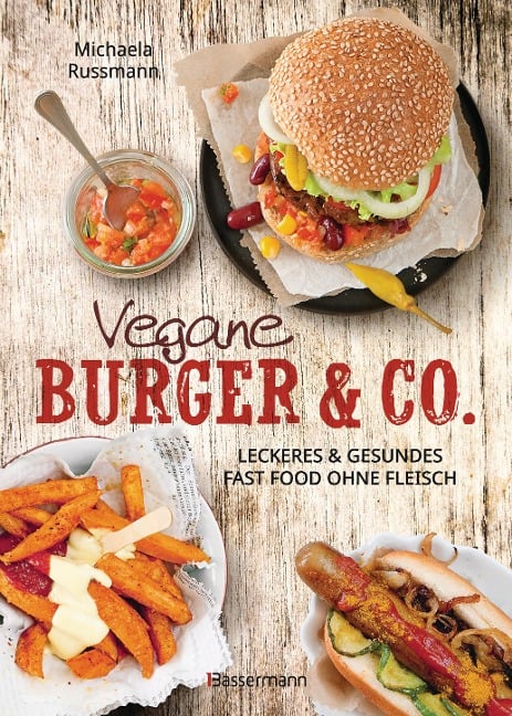 Vegane Burger & Co - Die besten Rezepte für leckeres Fast Food ohne Fleisch - - Michaela Russmann