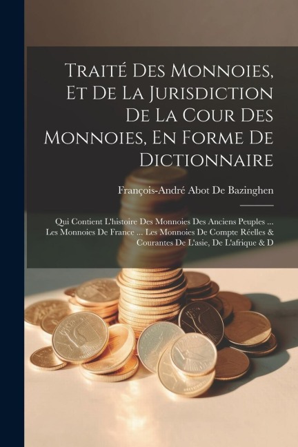 Traité Des Monnoies, Et De La Jurisdiction De La Cour Des Monnoies, En Forme De Dictionnaire - François-André Abot de Bazinghen