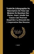 Cover-Bild zum Titel 'Traité De Lithographie Ou Description De Tous Les Moyens De Dessiner Sur Pierre, Avec L'étude Des Causes Qui Peuvent Empêcher La Réussite De L'impress' von 'L. Tudot'