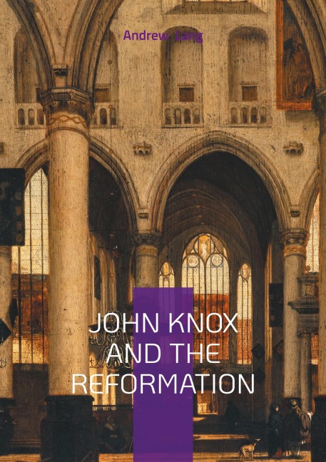 John Knox And The Reformation - Andrew Lang