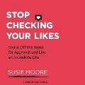 Stop Checking Your Likes Lib/E: Shake Off the Need for Approval and Live an Incredible Life - Susie Moore