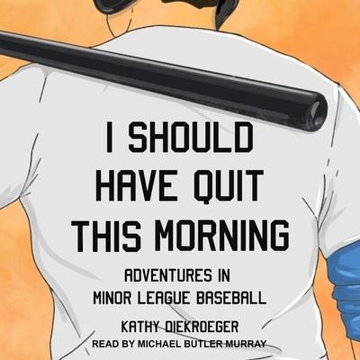 I Should Have Quit This Morning Lib/E: Adventures in Minor League Baseball - Kathy Diekroeger