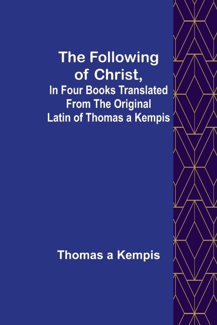The Following Of Christ, In Four Books Translated from the Original Latin of Thomas a Kempis - Thomas A Kempis