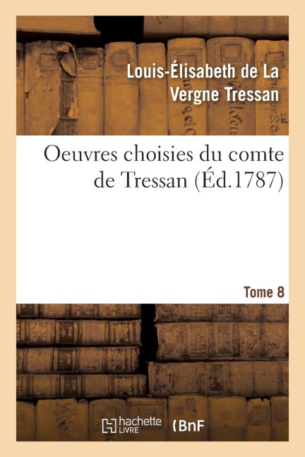 Oeuvres Choisies Du Comte de Tressan. Tome 8 - Louis-Élisabeth de la Vergne Tressan