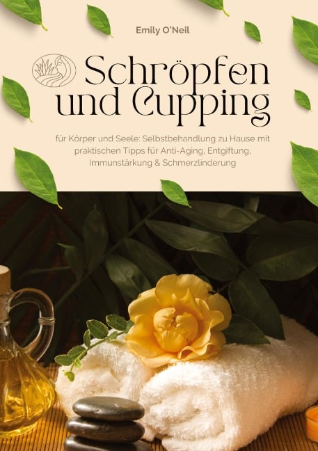 Schröpfen und Cupping für Körper und Seele: Selbstbehandlung zu Hause mit praktischen Tipps für Anti-Aging, Entgiftung, Immunstärkung & Schmerzlinderung - Emily O'Neil