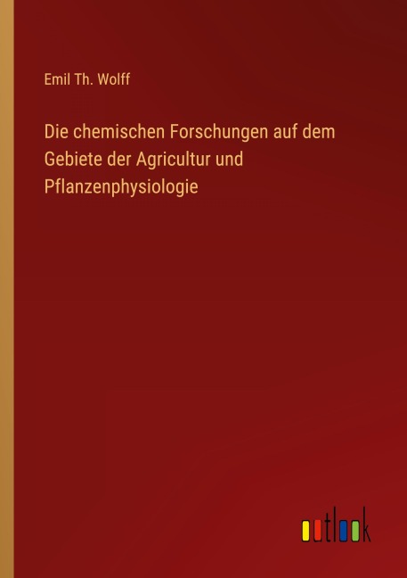 Die chemischen Forschungen auf dem Gebiete der Agricultur und Pflanzenphysiologie - Emil Th. Wolff