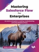 Mastering Salesforce Flow for Enterprises: An end-to-end guide to creating, troubleshooting, and using Salesforce Flows - James A Hutcherson