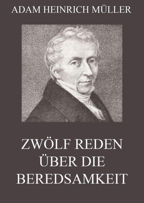 Zwölf Reden über die Beredsamkeit (und deren Verfall in Deutschland) - Adam Heinrich Müller