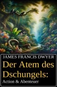 Der Atem des Dschungels: Action & Abenteuer - James Francis Dwyer