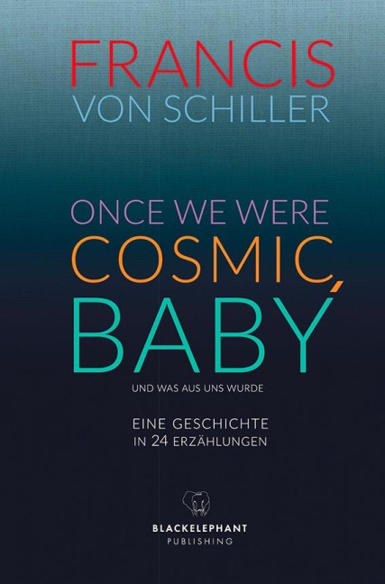 ONCE WE WERE COSMIC, BABY - Francis von Schiller